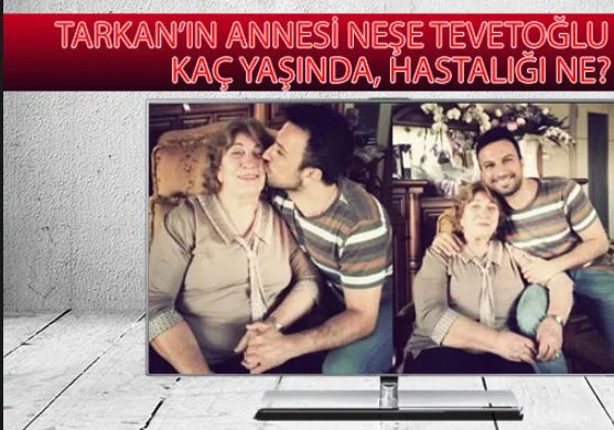 Tarkan’ın annesi Neşe Tevetoğlu kimdir, kaç yaşında, hastalığı ne?