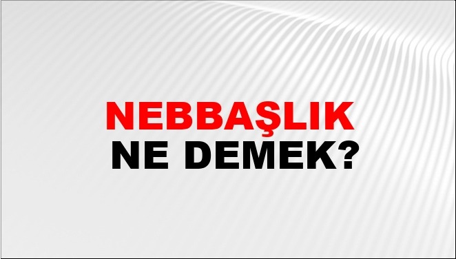 Nebbaşlık nedir, kelime anlamı ne?