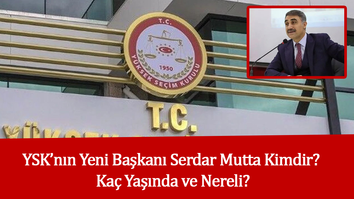 YSK’nın Yeni Başkanı Serdar Mutta Kimdir? Kaç Yaşında ve Nereli? İşte Ayrıntılı Özgeçmişi