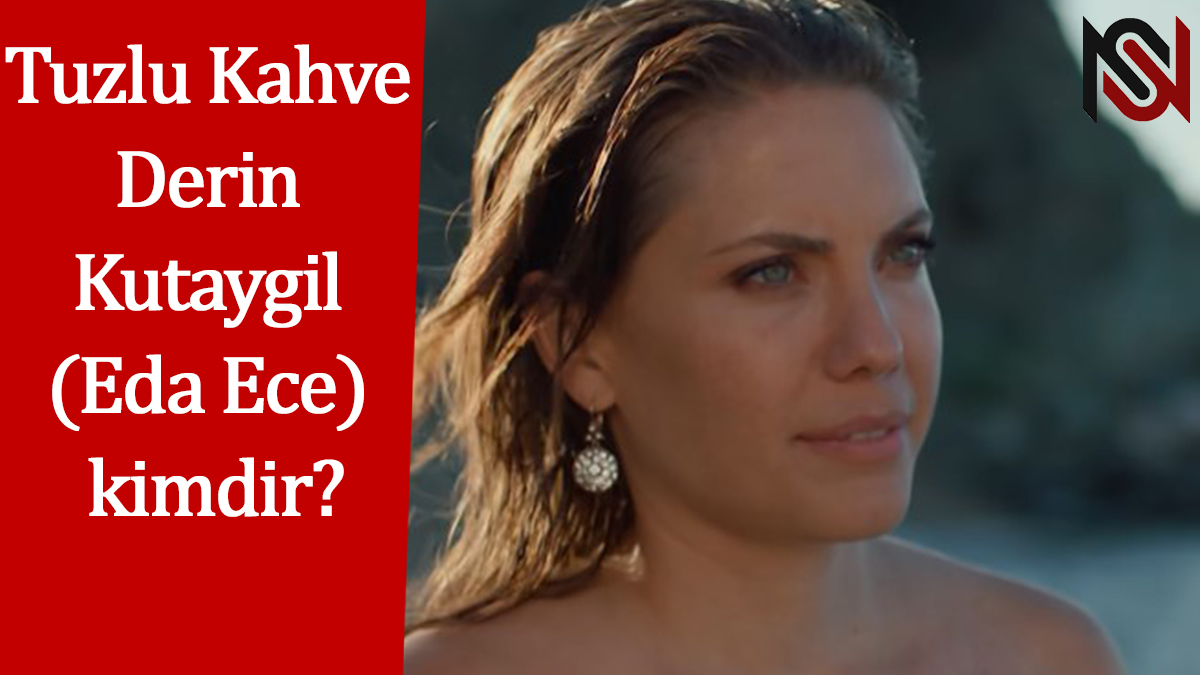 Tuzlu Kahve Derin Kutaygil (Eda Ece) kimdir? Eda Ece Hangi Karakteri Canlandırıyor? Tuzlu Kahve Derin Kutaygil (Eda Ece) kimdir? Eda Ece Hangi Karakteri Canlandırıyor?